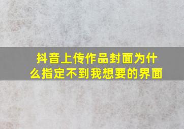 抖音上传作品封面为什么指定不到我想要的界面