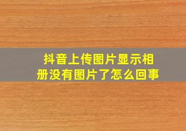 抖音上传图片显示相册没有图片了怎么回事