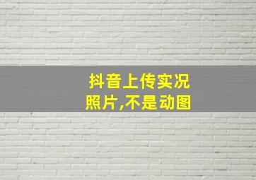 抖音上传实况照片,不是动图