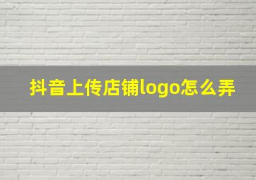 抖音上传店铺logo怎么弄