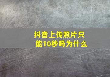 抖音上传照片只能10秒吗为什么