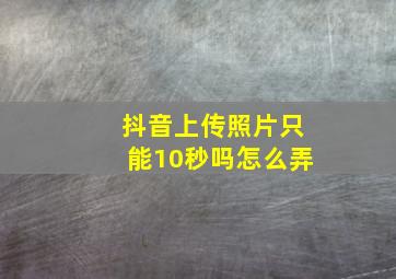 抖音上传照片只能10秒吗怎么弄