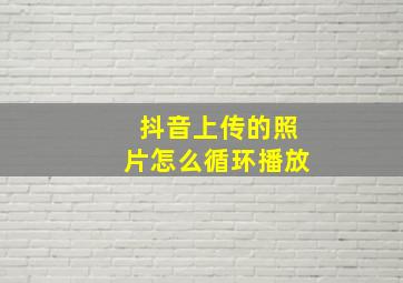 抖音上传的照片怎么循环播放