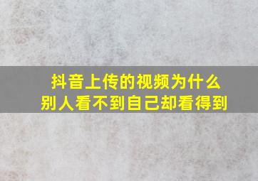 抖音上传的视频为什么别人看不到自己却看得到