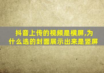 抖音上传的视频是横屏,为什么选的封面展示出来是竖屏