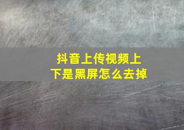 抖音上传视频上下是黑屏怎么去掉