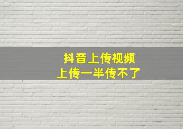 抖音上传视频上传一半传不了