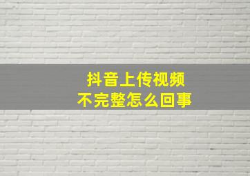 抖音上传视频不完整怎么回事