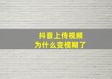 抖音上传视频为什么变模糊了