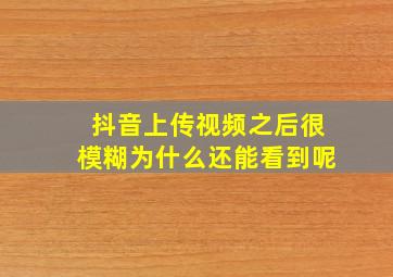 抖音上传视频之后很模糊为什么还能看到呢