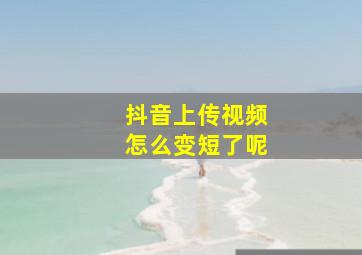 抖音上传视频怎么变短了呢