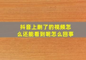 抖音上删了的视频怎么还能看到呢怎么回事