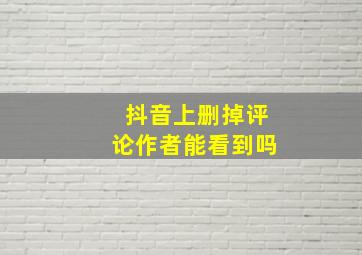 抖音上删掉评论作者能看到吗