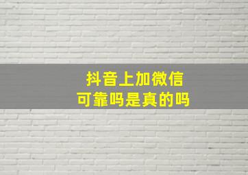 抖音上加微信可靠吗是真的吗