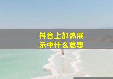 抖音上加热展示中什么意思