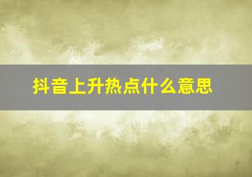 抖音上升热点什么意思