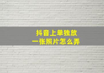 抖音上单独放一张照片怎么弄