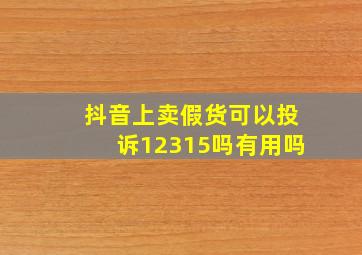 抖音上卖假货可以投诉12315吗有用吗