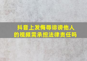 抖音上发侮辱诽谤他人的视频需承担法律责任吗