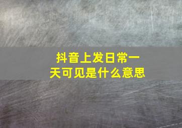 抖音上发日常一天可见是什么意思