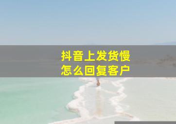 抖音上发货慢怎么回复客户