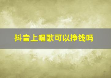 抖音上唱歌可以挣钱吗