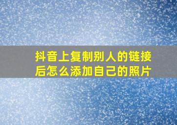 抖音上复制别人的链接后怎么添加自己的照片