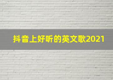 抖音上好听的英文歌2021