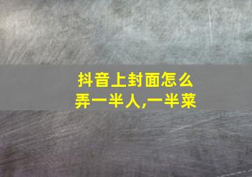 抖音上封面怎么弄一半人,一半菜