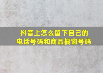 抖音上怎么留下自己的电话号码和商品橱窗号码