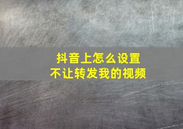 抖音上怎么设置不让转发我的视频