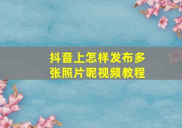 抖音上怎样发布多张照片呢视频教程