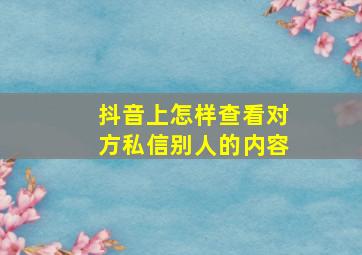 抖音上怎样查看对方私信别人的内容