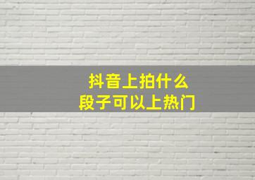 抖音上拍什么段子可以上热门