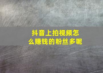 抖音上拍视频怎么赚钱的粉丝多呢