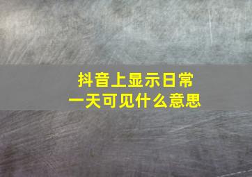 抖音上显示日常一天可见什么意思