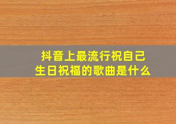 抖音上最流行祝自己生日祝福的歌曲是什么