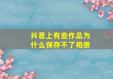 抖音上有些作品为什么保存不了相册