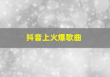 抖音上火爆歌曲