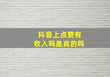 抖音上点赞有收入吗是真的吗