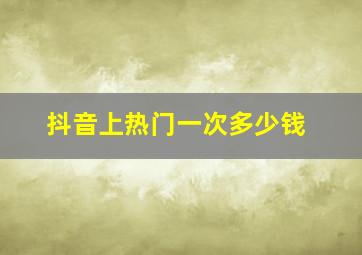 抖音上热门一次多少钱