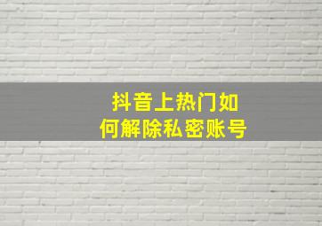 抖音上热门如何解除私密账号