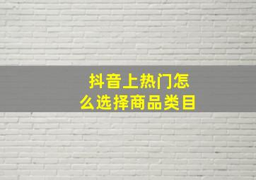 抖音上热门怎么选择商品类目