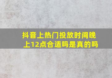 抖音上热门投放时间晚上12点合适吗是真的吗