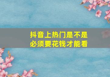 抖音上热门是不是必须要花钱才能看