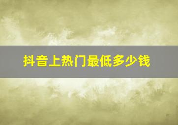 抖音上热门最低多少钱