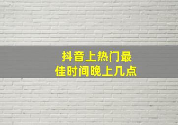 抖音上热门最佳时间晚上几点