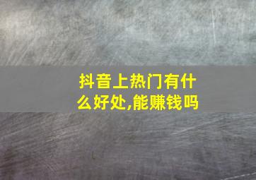 抖音上热门有什么好处,能赚钱吗