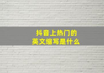 抖音上热门的英文缩写是什么