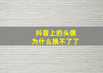 抖音上的头像为什么换不了了